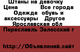 Штаны на девочку. › Цена ­ 2 000 - Все города Одежда, обувь и аксессуары » Другое   . Ярославская обл.,Переславль-Залесский г.